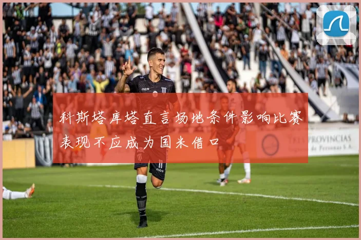 科斯塔库塔直言场地条件影响比赛表现不应成为国米借口