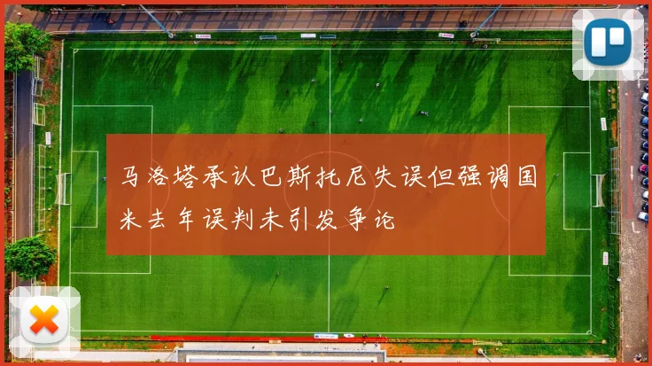 马洛塔承认巴斯托尼失误但强调国米去年误判未引发争论