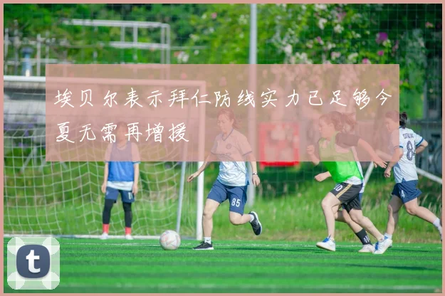 埃贝尔表示拜仁防线实力已足够今夏无需再增援