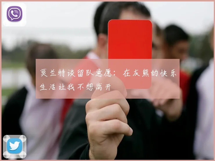 莫兰特谈留队意愿：在灰熊的快乐生活让我不想离开