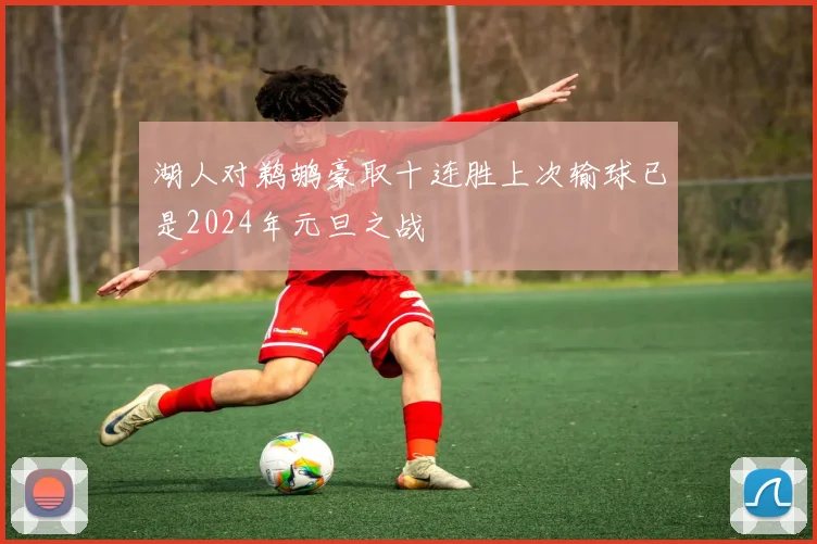 湖人对鹈鹕豪取十连胜上次输球已是2024年元旦之战