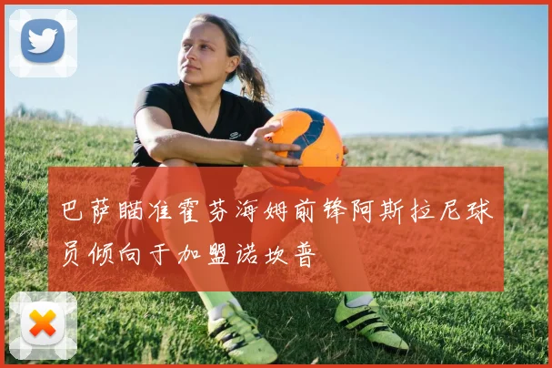 巴萨瞄准霍芬海姆前锋阿斯拉尼球员倾向于加盟诺坎普