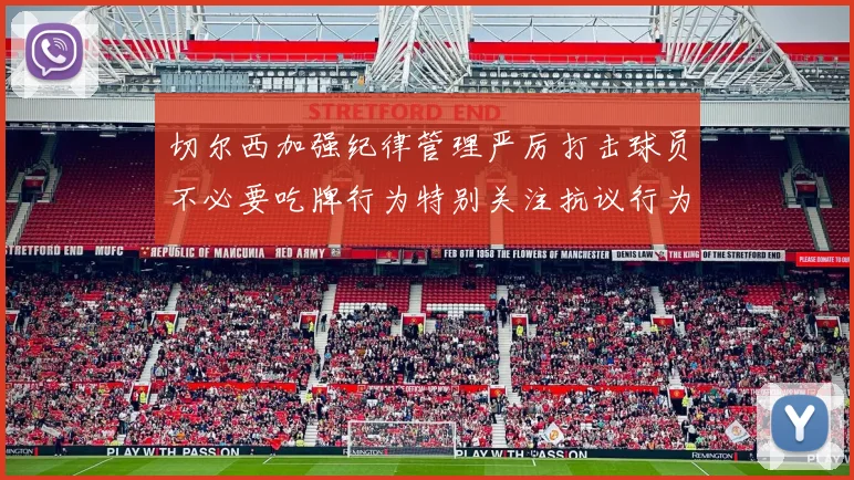 切尔西加强纪律管理严厉打击球员不必要吃牌行为特别关注抗议行为