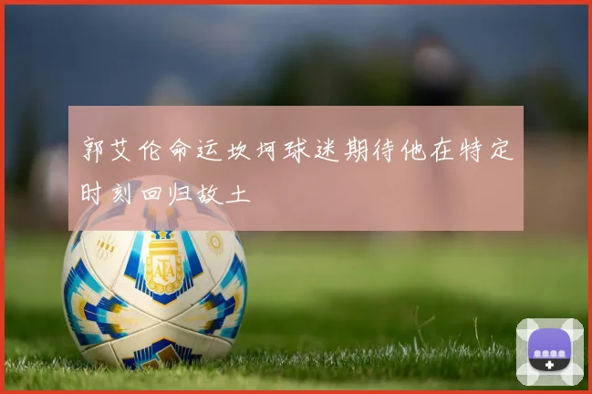 郭艾伦命运坎坷球迷期待他在特定时刻回归故土