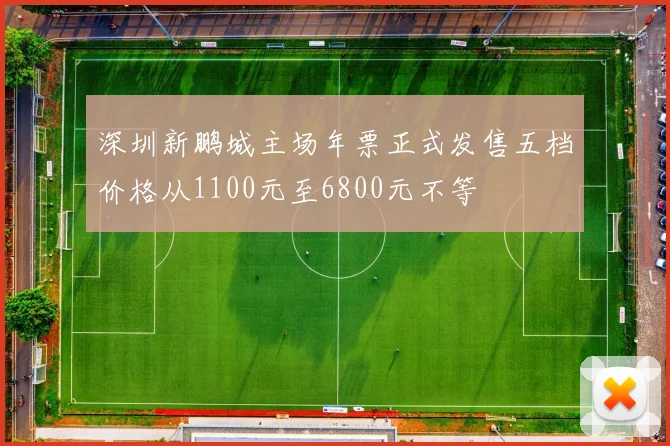 深圳新鹏城主场年票正式发售五档价格从1100元至6800元不等
