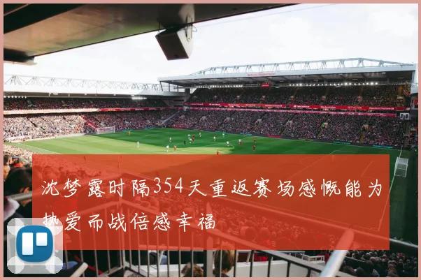 沈梦露时隔354天重返赛场感慨能为热爱而战倍感幸福