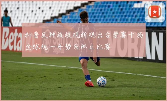 科普反种族歧视新规出台禁赛十场全球统一手势或终止比赛