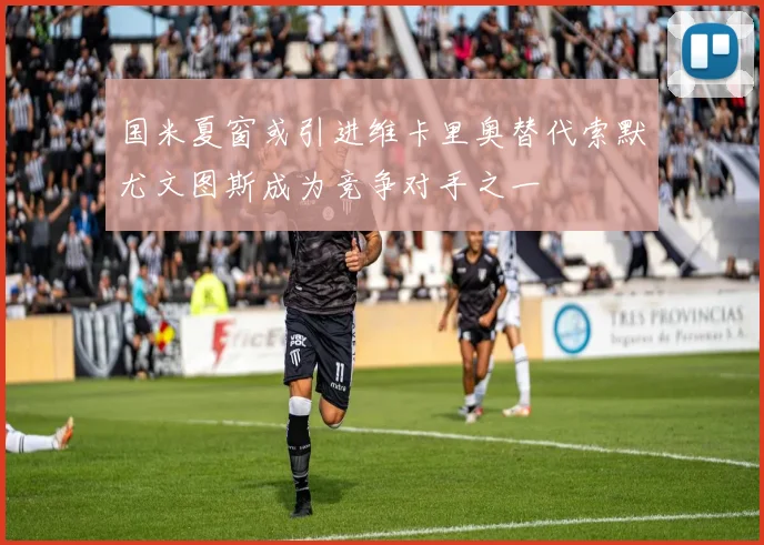国米夏窗或引进维卡里奥替代索默尤文图斯成为竞争对手之一