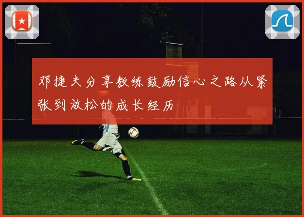 邓捷夫分享教练鼓励信心之路从紧张到放松的成长经历