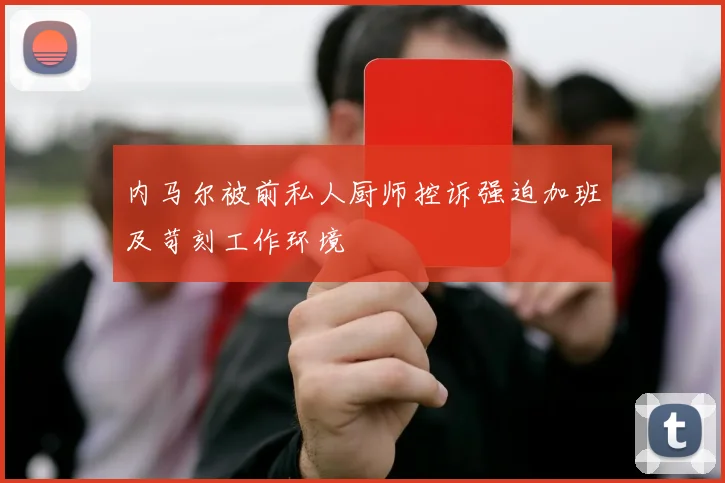 内马尔被前私人厨师控诉强迫加班及苛刻工作环境