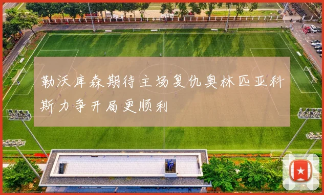 勒沃库森期待主场复仇奥林匹亚科斯力争开局更顺利