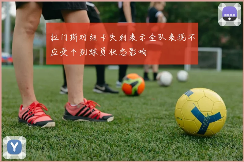 拉门斯对纽卡失利表示全队表现不应受个别球员状态影响