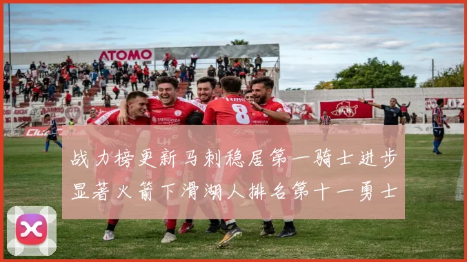 战力榜更新马刺稳居第一骑士进步显著火箭下滑湖人排名第十一勇士继续低迷